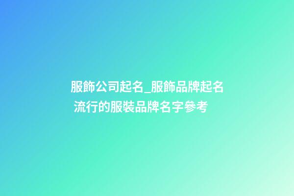 服飾公司起名_服飾品牌起名 流行的服裝品牌名字參考-第1張-公司起名-玄機派